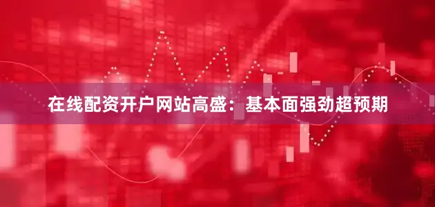 在线配资开户网站　　高盛：基本面强劲超预期