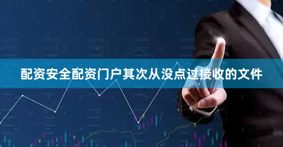 配资安全配资门户其次从没点过接收的文件
